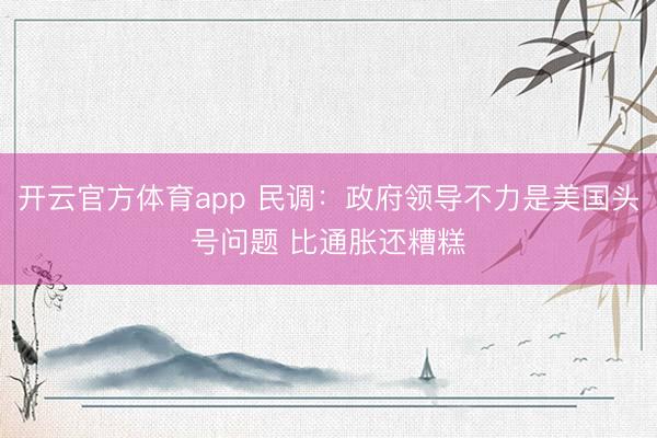 开云官方体育app 民调：政府领导不力是美国头号问题 比通胀还糟糕