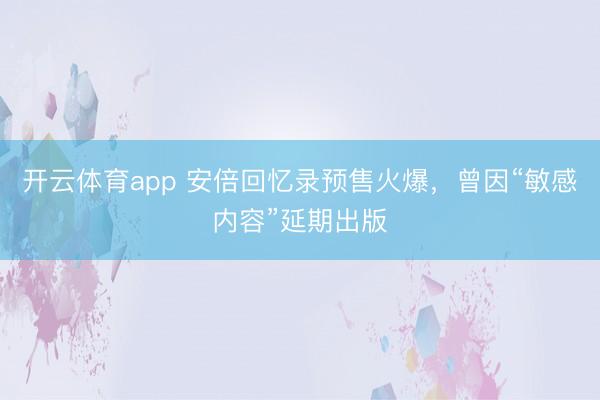 开云体育app 安倍回忆录预售火爆，曾因“敏感内容”延期出版