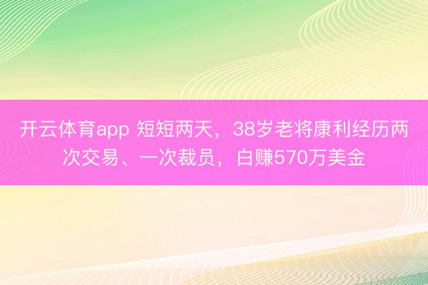 开云体育app 短短两天，38岁老将康利经历两次交易、一次裁员，白赚570万美金