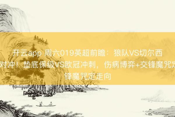 开云app 周六019英超前瞻：狼队VS切尔西 生死对冲！垫底保级VS欧冠冲刺，伤病博弈+交锋魔咒定走向