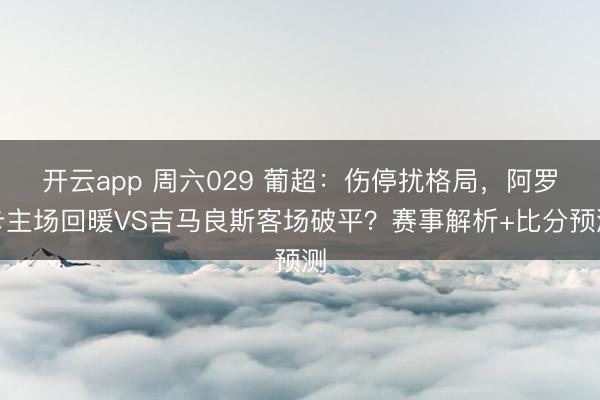 开云app 周六029 葡超：伤停扰格局，阿罗卡主场回暖VS吉马良斯客场破平？赛事解析+比分预测