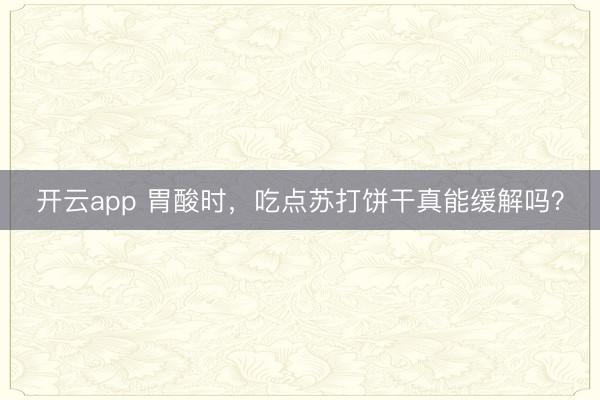 开云app 胃酸时，吃点苏打饼干真能缓解吗？