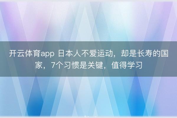 开云体育app 日本人不爱运动，却是长寿的国家，7个习惯是关键，值得学习