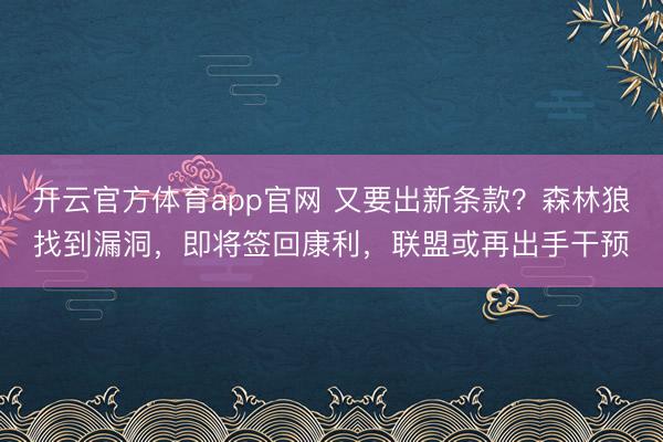 开云官方体育app官网 又要出新条款？森林狼找到漏洞，即将签回康利，联盟或再出手干预