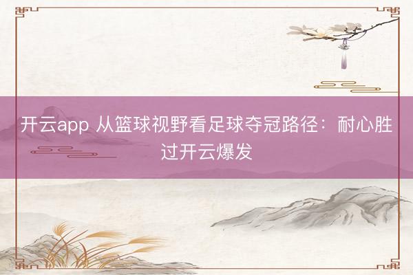 开云app 从篮球视野看足球夺冠路径：耐心胜过开云爆发