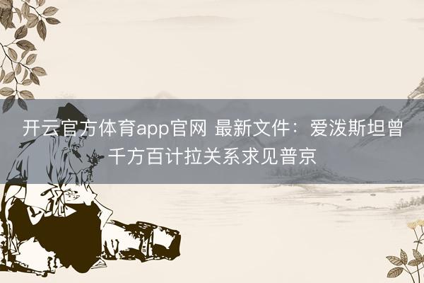 开云官方体育app官网 最新文件：爱泼斯坦曾千方百计拉关系求见普京