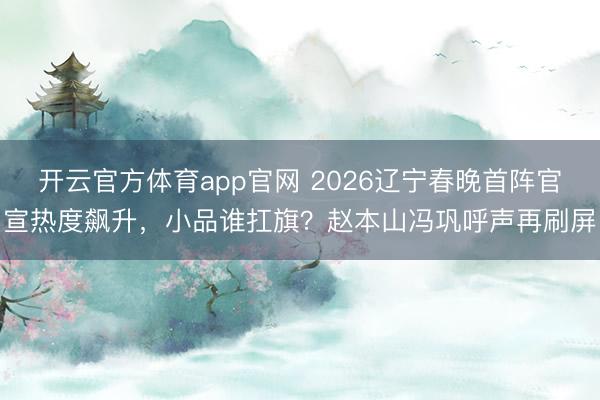 开云官方体育app官网 2026辽宁春晚首阵官宣热度飙升，小品谁扛旗？赵本山冯巩呼声再刷屏