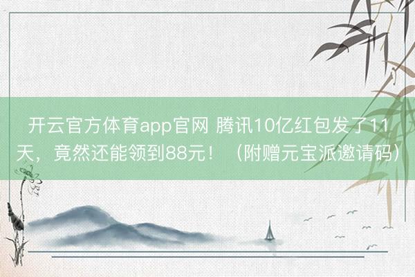 开云官方体育app官网 腾讯10亿红包发了11天，竟然还能领到88元！（附赠元宝派邀请码）