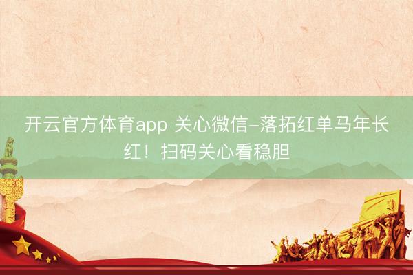 开云官方体育app 关心微信-落拓红单马年长红！扫码关心看稳胆