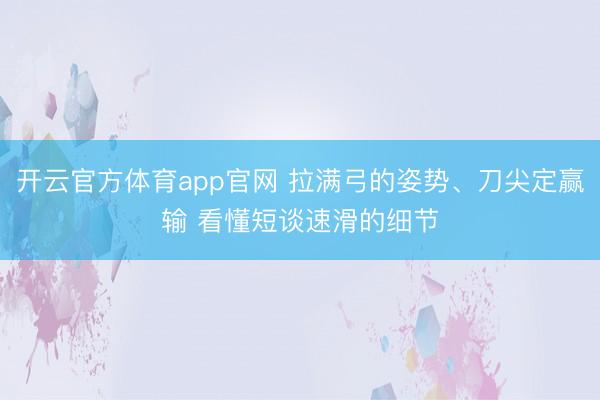 开云官方体育app官网 拉满弓的姿势、刀尖定赢输 看懂短谈速滑的细节