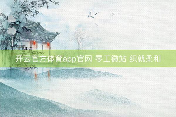 开云官方体育app官网 零工微站 织就柔和