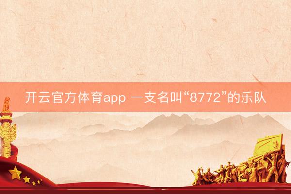 开云官方体育app 一支名叫“8772”的乐队