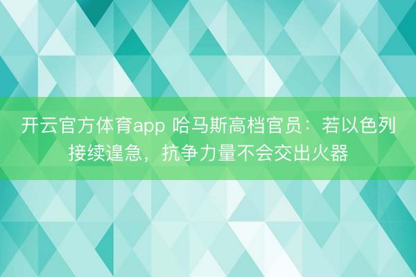 开云官方体育app 哈马斯高档官员:若以色列接续遑急,抗争力量不会交出火器