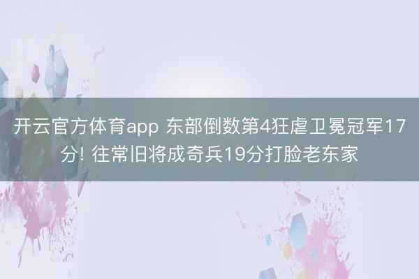 开云官方体育app 东部倒数第4狂虐卫冕冠军17分! 往常旧将成奇兵19分打脸老东家