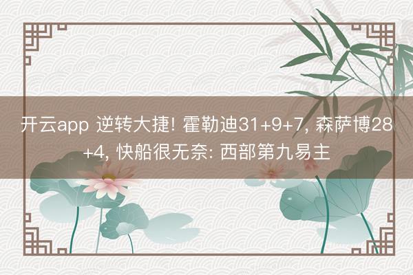 开云app 逆转大捷! 霍勒迪31+9+7, 森萨博28+4, 快船很无奈: 西部第九易主
