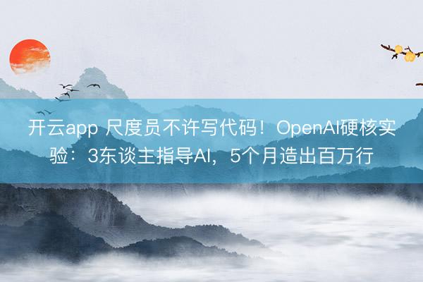 开云app 尺度员不许写代码!OpenAI硬核实验:3东谈主指导AI,5个月造出百万行