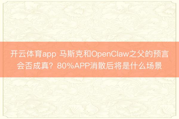开云体育app 马斯克和OpenClaw之父的预言会否成真？80%APP消散后将是什么场景
