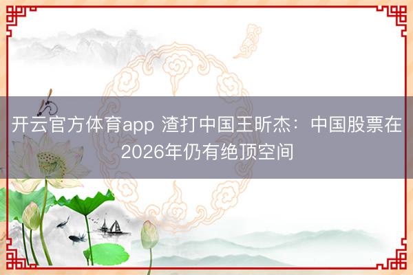 开云官方体育app 渣打中国王昕杰：中国股票在2026年仍有绝顶空间