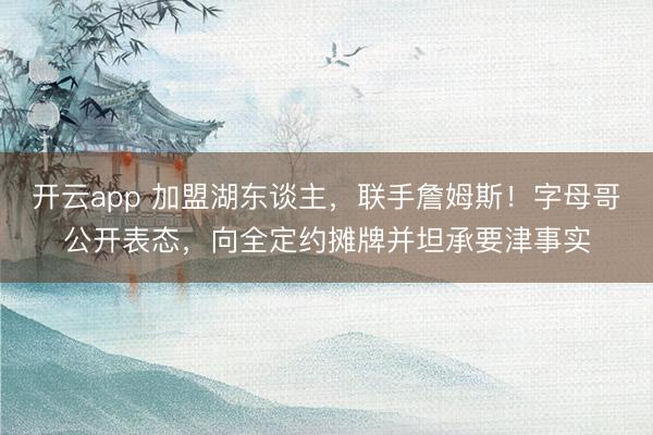 开云app 加盟湖东谈主,联手詹姆斯!字母哥公开表态,向全定约摊牌并坦承要津事实