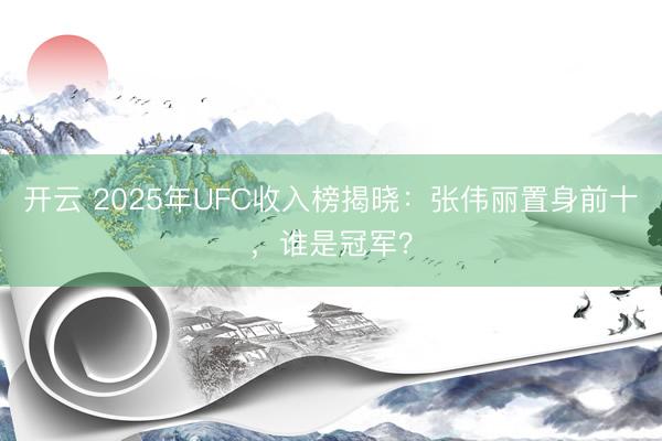 开云 2025年UFC收入榜揭晓：张伟丽置身前十，谁是冠军？