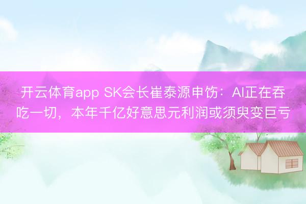 开云体育app SK会长崔泰源申饬:AI正在吞吃一切,本年千亿好意思元利润或须臾变巨亏