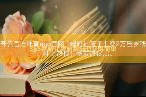 开云官方体育app官网 “姆妈让孩子上交2万压岁钱”,冲上热搜!网友热议......