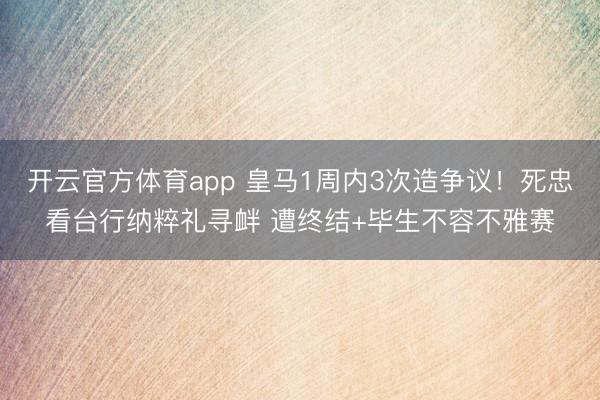 开云官方体育app 皇马1周内3次造争议!死忠看台行纳粹礼寻衅 遭终结+毕生不容不雅赛