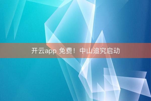 开云app 免费!中山追究启动