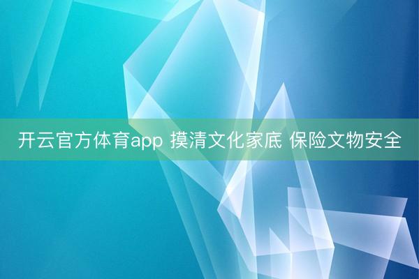 开云官方体育app 摸清文化家底 保险文物安全