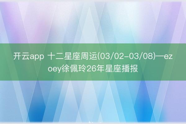 开云app 十二星座周运(03/02-03/08)—ezoey徐佩玲26年星座播报