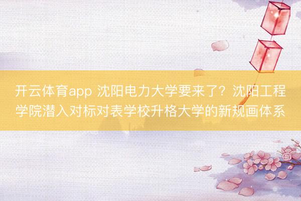 开云体育app 沈阳电力大学要来了？沈阳工程学院潜入对标对表学校升格大学的新规画体系