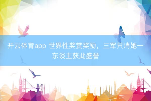 开云体育app 世界性奖赏奖励，三军只消她一东谈主获此盛誉