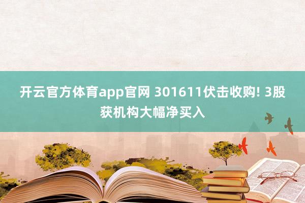 开云官方体育app官网 301611伏击收购! 3股获机构大幅净买入