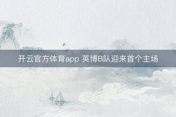 开云官方体育app 英博B队迎来首个主场