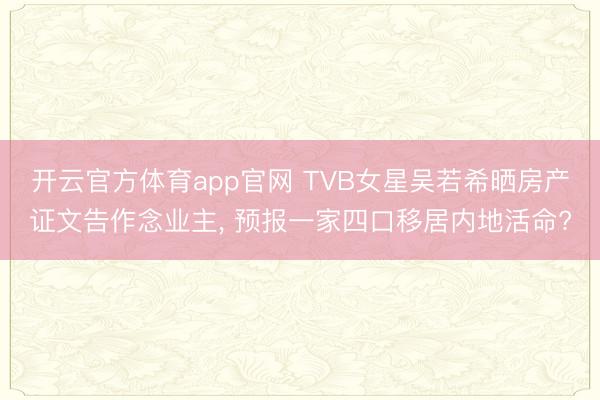 开云官方体育app官网 TVB女星吴若希晒房产证文告作念业主， 预报一家四口移居内地活命?