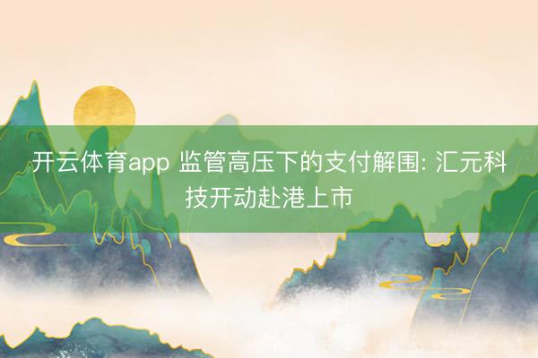 开云体育app 监管高压下的支付解围: 汇元科技开动赴港上市