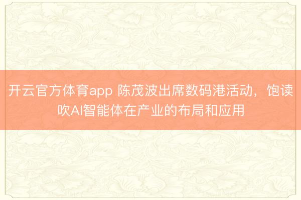 开云官方体育app 陈茂波出席数码港活动,饱读吹AI智能体在产业的布局和应用