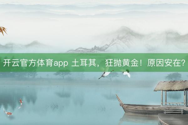 开云官方体育app 土耳其，狂抛黄金！原因安在？