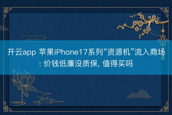 开云app 苹果iPhone17系列“资源机”流入商场: 价钱低廉没质保， 值得买吗
