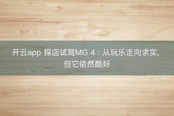 开云app 探店试驾MG 4 : 从玩乐走向求实, 但它依然酷好