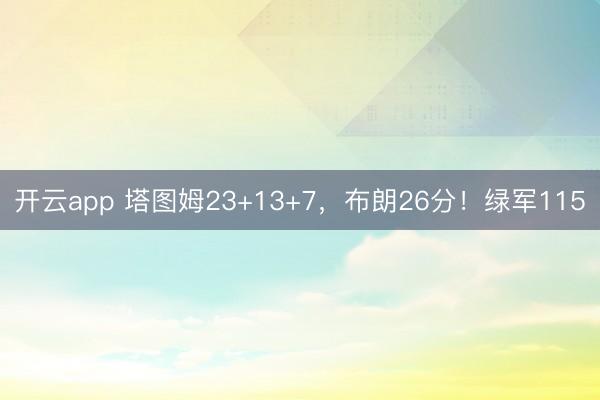 开云app 塔图姆23+13+7,布朗26分!绿军115