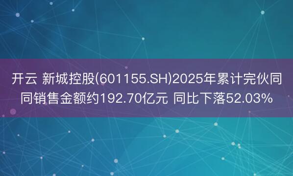 开云 新城控股(601155.SH)2025年累计完伙同同销售金额约192.70亿元 同比下落52.03%