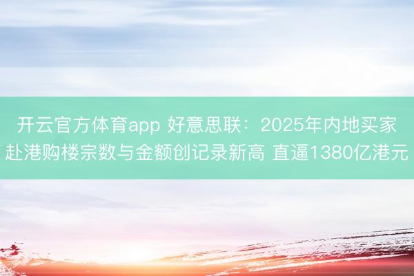 开云官方体育app 好意思联：2025年内地买家赴港购楼宗数与金额创记录新高 直逼1380亿港元