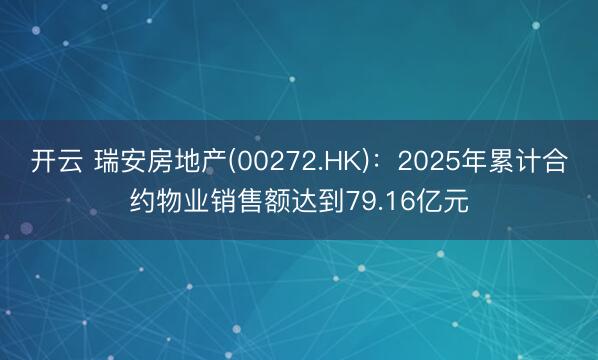 开云 瑞安房地产(00272.HK)：2025年累计合约物业销售额达到79.16亿元
