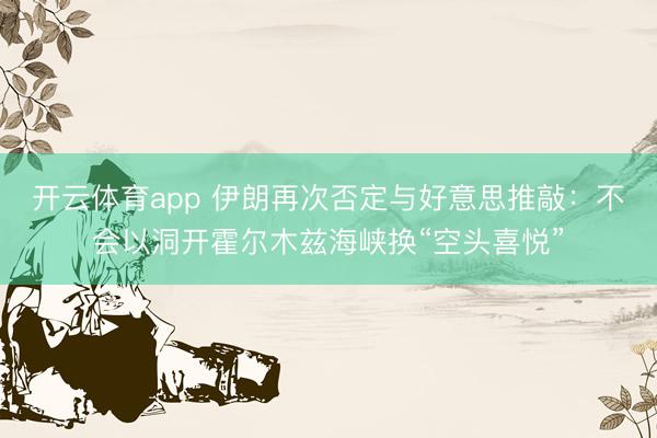 开云体育app 伊朗再次否定与好意思推敲：不会以洞开霍尔木兹海峡换“空头喜悦”