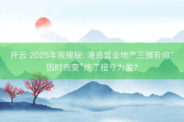 开云 2025年报揭秘: 港资营业地产三强若何“因时而变”终了扭亏为盈?