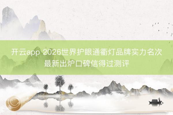 开云app 2026世界护眼通衢灯品牌实力名次最新出炉口碑信得过测评