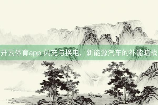 开云体育app 闪充与换电，新能源汽车的补能暗战