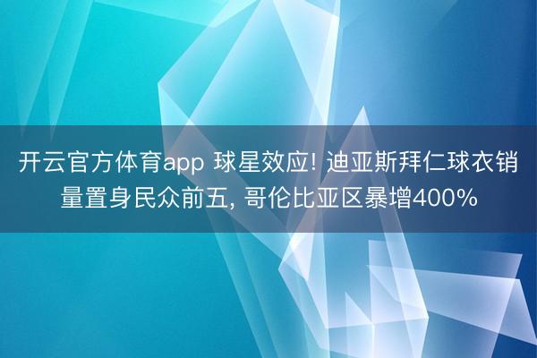 开云官方体育app 球星效应! 迪亚斯拜仁球衣销量置身民众前五， 哥伦比亚区暴增400%