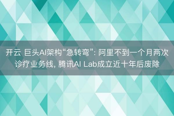 开云 巨头AI架构“急转弯”: 阿里不到一个月两次诊疗业务线， 腾讯AI Lab成立近十年后废除